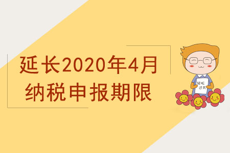 國(guó)家稅務(wù)總局關(guān)于延長(zhǎng)2020年4月納稅申報(bào)期限有關(guān)事項(xiàng)的通知