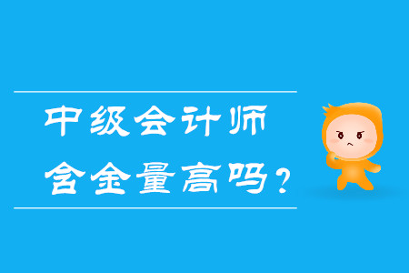 中級會計師含金量高嗎？體現(xiàn)在哪幾方面？