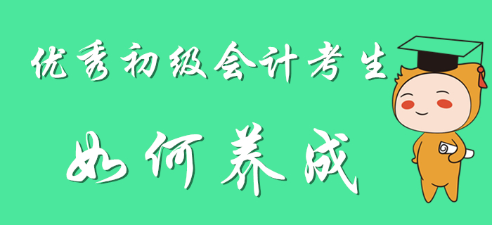 優(yōu)秀初級會計考生養(yǎng)成計劃，別人可都看了！
