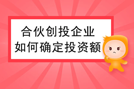 合伙創(chuàng)投企業(yè)個(gè)人合伙人如何確定投資額？