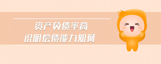 資產(chǎn)負債率高說明償債能力如何