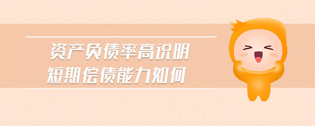 資產(chǎn)負(fù)債率高說(shuō)明短期償債能力如何