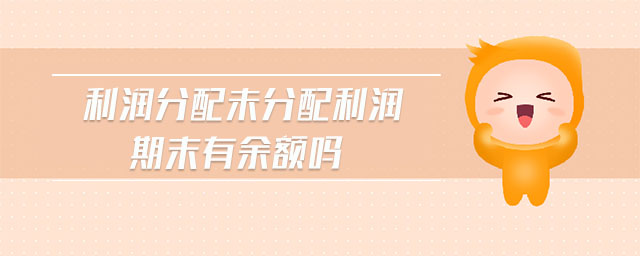 利潤分配未分配利潤期末有余額嗎