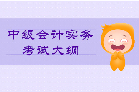 2020年中級會計實務大綱的內容是什么？