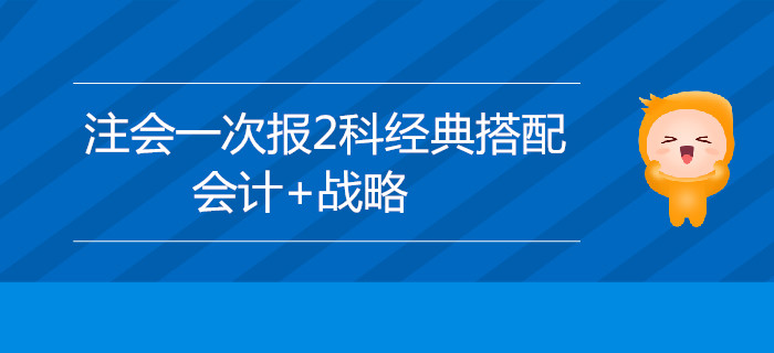 2020年注會考試新手報名，推薦選擇會計+戰(zhàn)略！