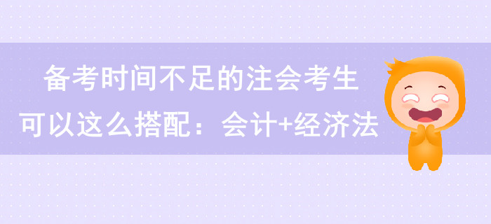 備考時(shí)間不足的注會考生可以這么搭配：會計(jì)+經(jīng)濟(jì)法