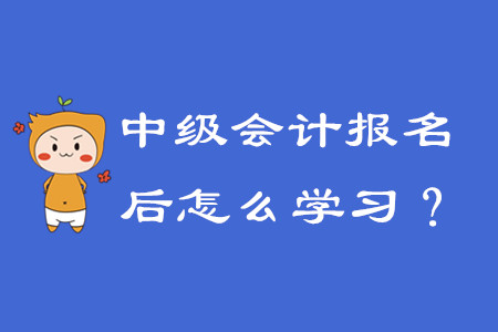 報(bào)名中級(jí)會(huì)計(jì)之后該怎么學(xué)習(xí)？