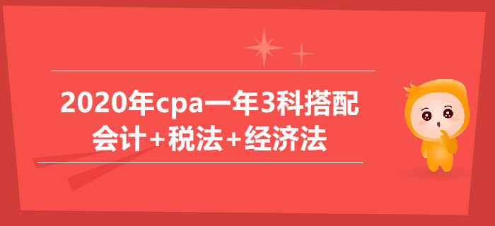 2020年cpa一年3科搭配推薦：會計+稅法+經(jīng)濟法科目