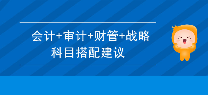 會計(jì)+審計(jì)+財(cái)管+戰(zhàn)略科目搭配建議