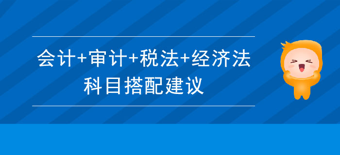 注會科目搭配建議：會計(jì)+審計(jì)+稅法+經(jīng)濟(jì)法