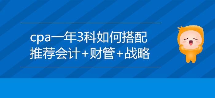 CPA一年3科如何搭配？推薦會(huì)計(jì)+財(cái)管+戰(zhàn)略