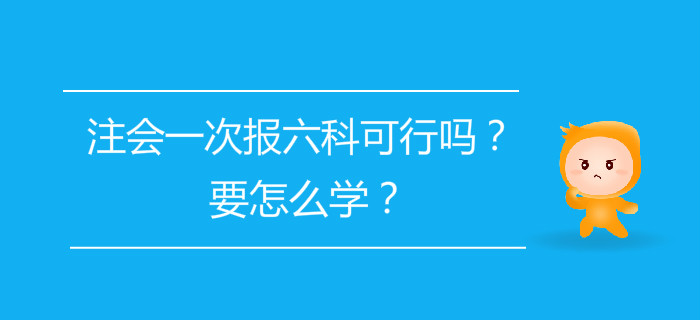 注會(huì)一次報(bào)六科可行嗎？要怎么學(xué)？