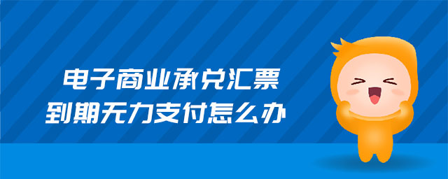 電子商業(yè)承兌匯票到期無力支付怎么辦