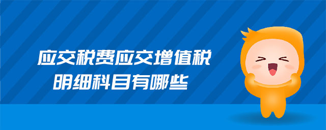 應(yīng)交稅費(fèi)應(yīng)交增值稅明細(xì)科目有哪些