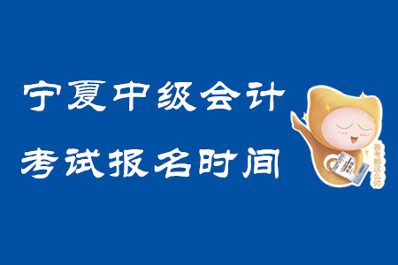 寧夏中級會計考試報名時間2020年已結(jié)束！