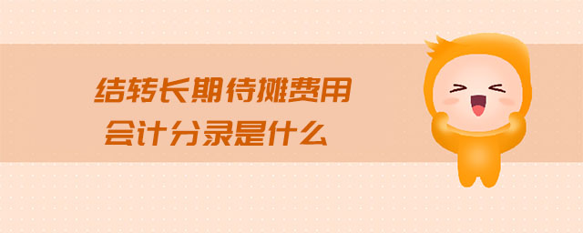 結(jié)轉(zhuǎn)長期待攤費(fèi)用會計分錄是什么