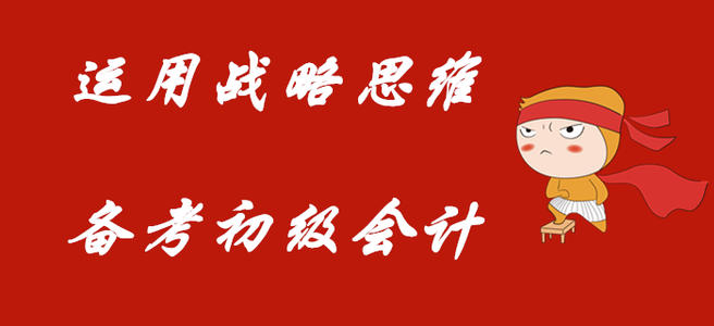 利用戰(zhàn)略的思維，備考初級會計職稱！