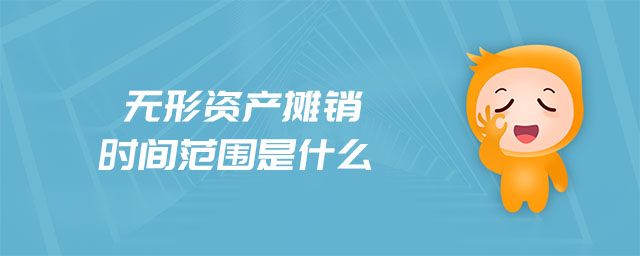 無形資產(chǎn)攤銷時(shí)間范圍是什么