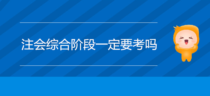 注會(huì)綜合階段一定要考嗎？