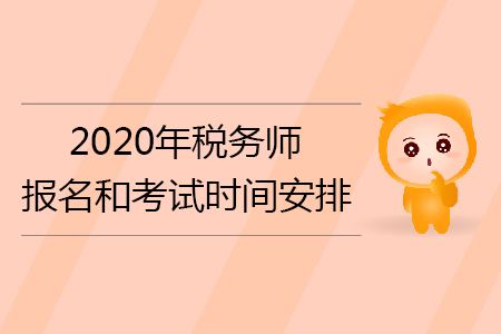 2020年稅務(wù)師報(bào)名和考試時(shí)間安排