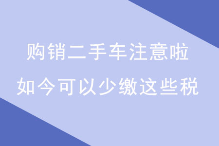 購銷二手車注意啦！如今可以少繳這些稅