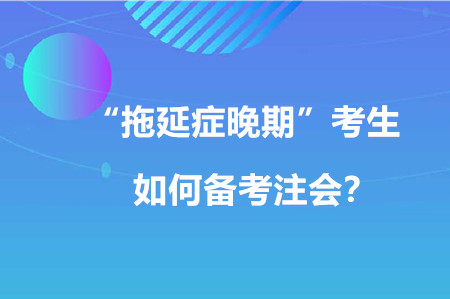 “拖延癥晚期”考生如何備考注會(huì)？