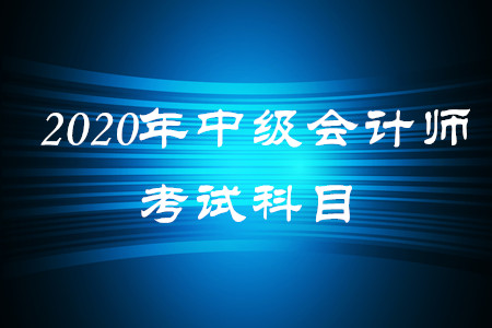 2020年中級會計師考試科目都有什么？