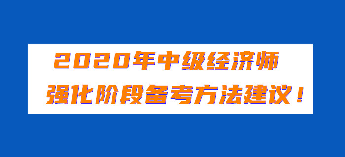 2020年中級經(jīng)濟師強化階段備考方法建議！