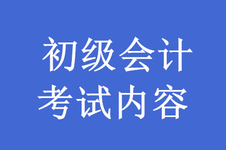 2020年初級會計(jì)職稱考試內(nèi)容有哪些？