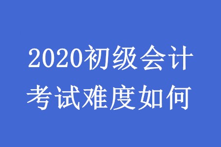 初級會計考試難度如何？