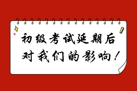 初級會計考試延期后，對我們有哪些影響？