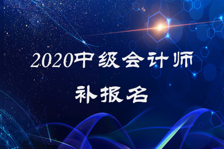 2020年中級會計師補報名已經(jīng)結(jié)束了？