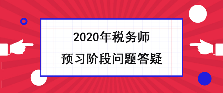 稅務(wù)師考生必看！2020年預(yù)習(xí)階段問題答疑