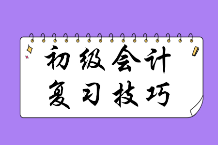 初級會計職稱復(fù)習(xí)有哪些技巧？
