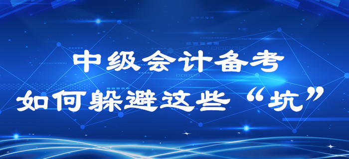  2020年中級(jí)會(huì)計(jì)備考過程中，這些“坑”你是不是也踩過？