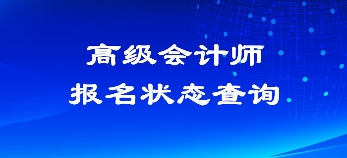 2020年高級(jí)會(huì)計(jì)師報(bào)名狀態(tài)查詢?nèi)肟谝验_通！