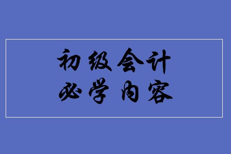 初級會計職稱考試有哪些必學內(nèi)容？