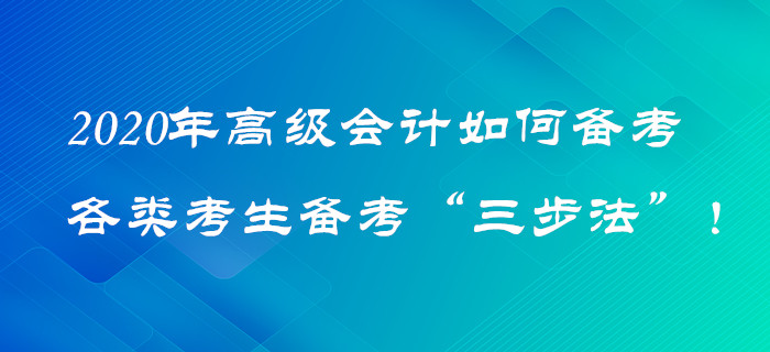 2020年高級會計如何備考？各類考生備考“三步法”！火速圍觀！