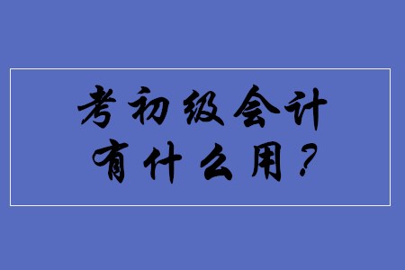 考取初級(jí)會(huì)計(jì)職稱都有什么用途？