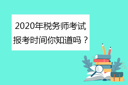 2020年稅務(wù)師考試報(bào)考時(shí)間你知道嗎？