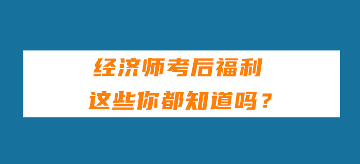 經(jīng)濟師考后福利，這些你都知道嗎？