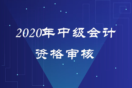 2020年福建中級(jí)會(huì)計(jì)報(bào)名審核方式是什么嗎？