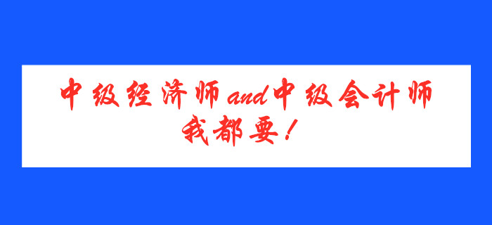 中級經(jīng)濟(jì)師and中級會計師，我都要！