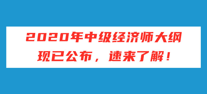 2020年中級(jí)經(jīng)濟(jì)師考試大綱現(xiàn)已公布，速來了解！