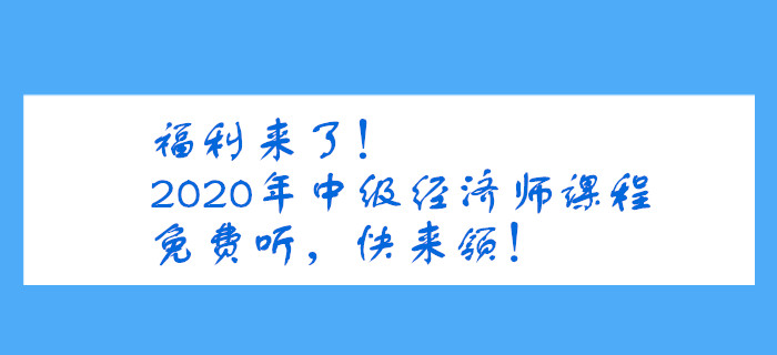 福利來了！2020年中級(jí)經(jīng)濟(jì)師課程免費(fèi)聽，快來領(lǐng)！
