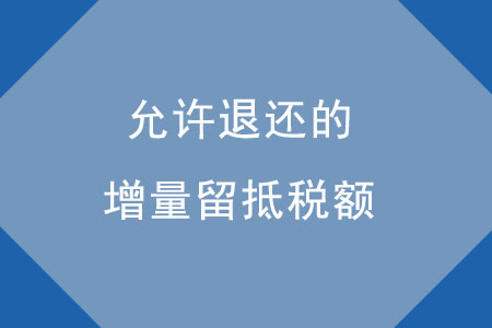 允許退還的增量留抵稅額應(yīng)如何確定？