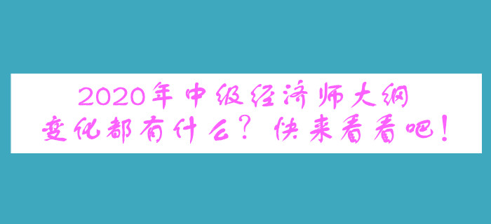 2020年中級經(jīng)濟(jì)師大綱變化都有什么？快來看看吧！