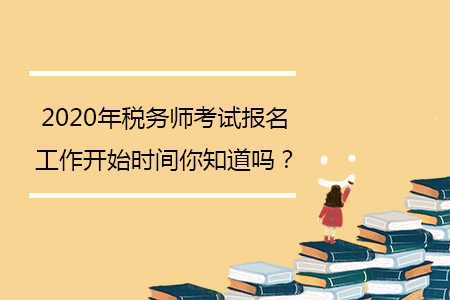 2020年稅務(wù)師考試報名工作開始時間你知道嗎？