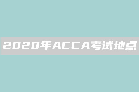 2020年廣西ACCA考試地點(diǎn)是什么
