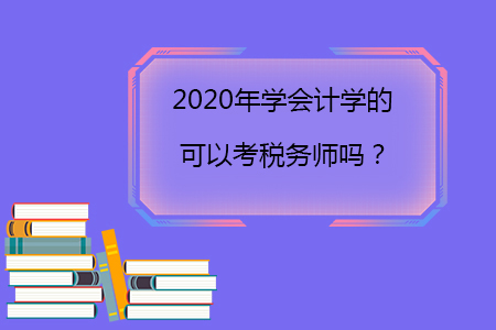 2020年學(xué)會(huì)計(jì)學(xué)的可以考稅務(wù)師嗎？